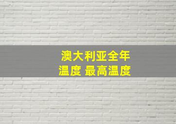 澳大利亚全年温度 最高温度